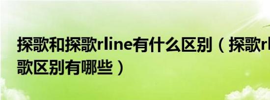 探歌和探歌rline有什么区别（探歌rline和探歌区别有哪些）