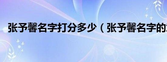 张予馨名字打分多少（张予馨名字的意思）