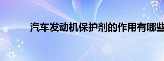 汽车发动机保护剂的作用有哪些