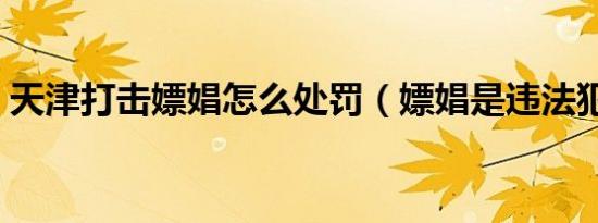 天津打击嫖娼怎么处罚（嫖娼是违法犯罪吗）