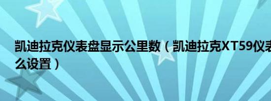 凯迪拉克仪表盘显示公里数（凯迪拉克XT59仪表盘时间怎么设置）