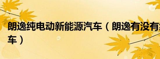 朗逸纯电动新能源汽车（朗逸有没有纯电动汽车）