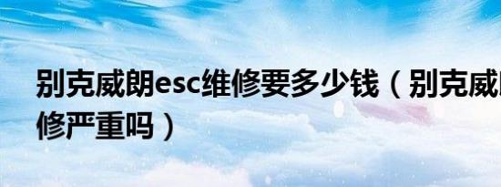 别克威朗esc维修要多少钱（别克威朗esc维修严重吗）