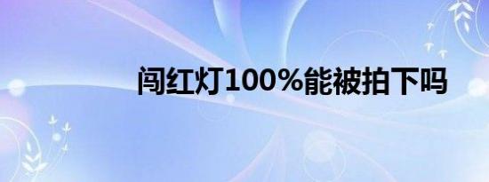 闯红灯100%能被拍下吗
