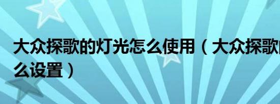 大众探歌的灯光怎么使用（大众探歌的灯光怎么设置）