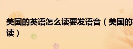 美国的英语怎么读要发语音（美国的英语怎么读）