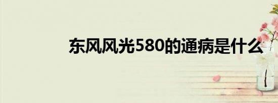 东风风光580的通病是什么