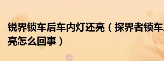 锐界锁车后车内灯还亮（探界者锁车后中控还亮怎么回事）