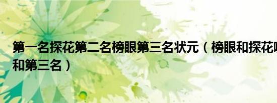 第一名探花第二名榜眼第三名状元（榜眼和探花哪个是第二和第三名）
