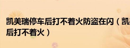 凯美瑞停车后打不着火防盗在闪（凯美瑞停车后打不着火）