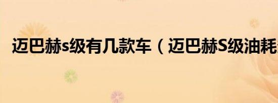 迈巴赫s级有几款车（迈巴赫S级油耗多少）