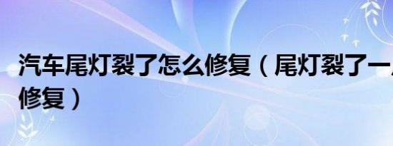 汽车尾灯裂了怎么修复（尾灯裂了一点点怎么修复）