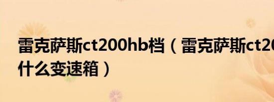 雷克萨斯ct200hb档（雷克萨斯ct200h使用什么变速箱）