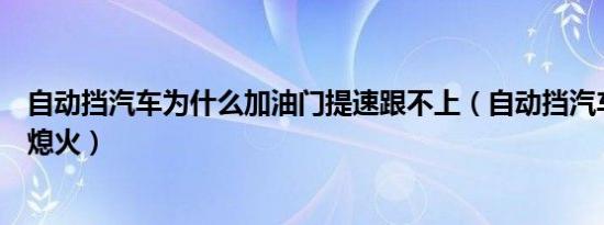 自动挡汽车为什么加油门提速跟不上（自动挡汽车为什么会熄火）