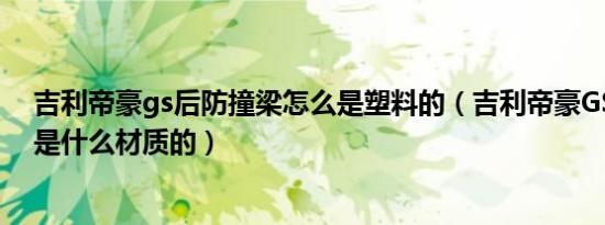 吉利帝豪gs后防撞梁怎么是塑料的（吉利帝豪GS后防撞梁是什么材质的）