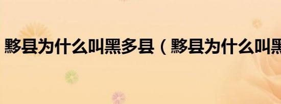 黟县为什么叫黑多县（黟县为什么叫黑多县）
