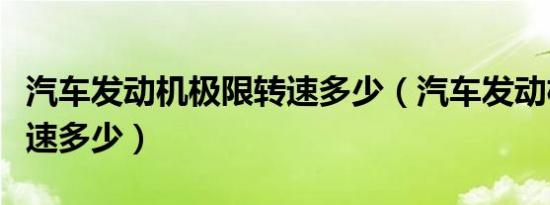 汽车发动机极限转速多少（汽车发动机极限转速多少）