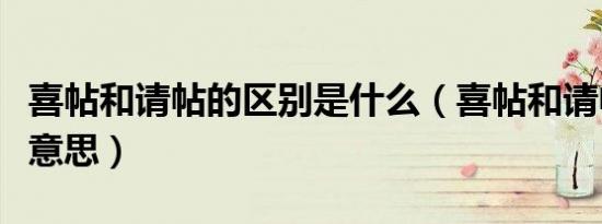 喜帖和请帖的区别是什么（喜帖和请帖是什么意思）
