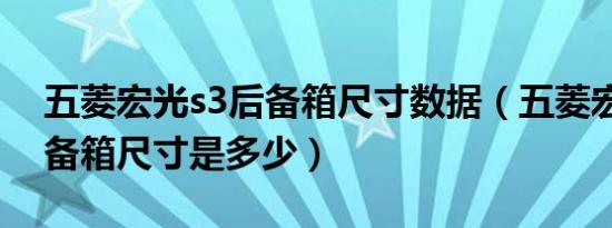 五菱宏光s3后备箱尺寸数据（五菱宏光s3后备箱尺寸是多少）