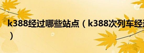 k388经过哪些站点（k388次列车经过的站点）