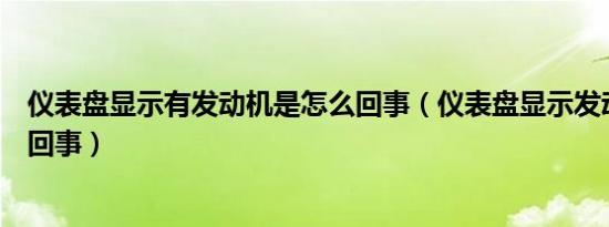 仪表盘显示有发动机是怎么回事（仪表盘显示发动机是什么回事）