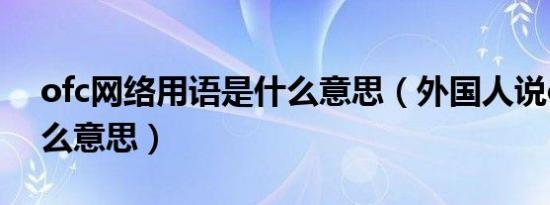 ofc网络用语是什么意思（外国人说ofc是什么意思）