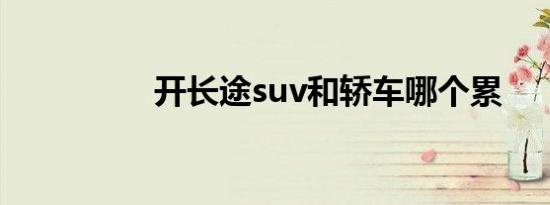 开长途suv和轿车哪个累