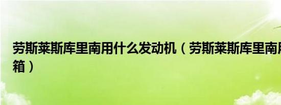 劳斯莱斯库里南用什么发动机（劳斯莱斯库里南用什么变速箱）