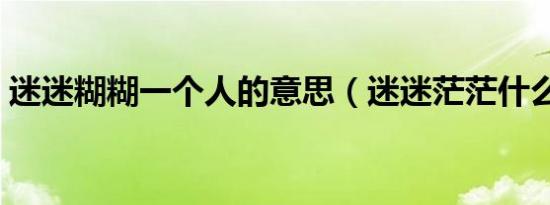 迷迷糊糊一个人的意思（迷迷茫茫什么意思）