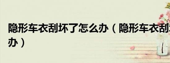 隐形车衣刮坏了怎么办（隐形车衣刮坏了怎么办）
