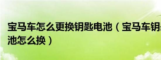宝马车怎么更换钥匙电池（宝马车钥匙充电电池怎么换）