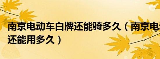 南京电动车白牌还能骑多久（南京电动车白牌还能用多久）