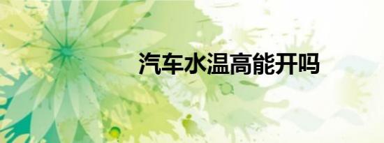 汽车水温高能开吗