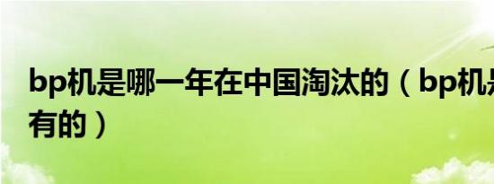 bp机是哪一年在中国淘汰的（bp机是哪一年有的）