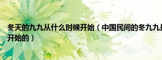 冬天的九九从什么时候开始（中国民间的冬九九是从哪一天开始的）