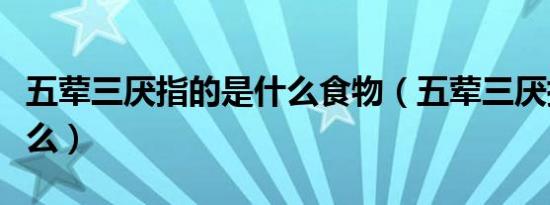 五荤三厌指的是什么食物（五荤三厌指的是什么）