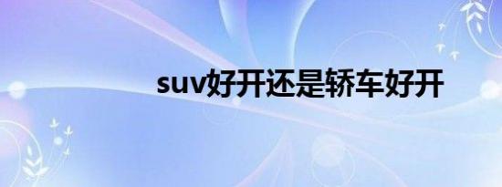 suv好开还是轿车好开