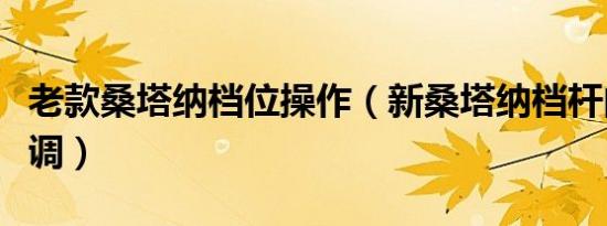 老款桑塔纳档位操作（新桑塔纳档杆间隙怎么调）