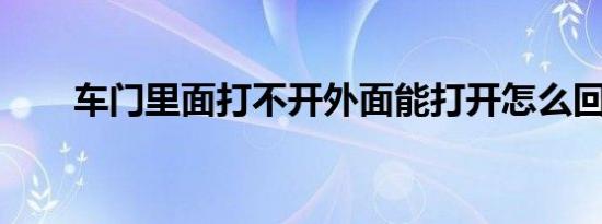 车门里面打不开外面能打开怎么回事