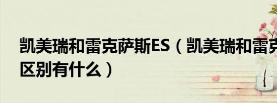 凯美瑞和雷克萨斯ES（凯美瑞和雷克萨斯es区别有什么）