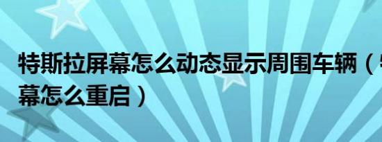 特斯拉屏幕怎么动态显示周围车辆（特斯拉屏幕怎么重启）