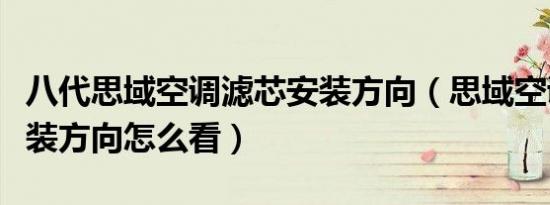 八代思域空调滤芯安装方向（思域空调滤芯安装方向怎么看）