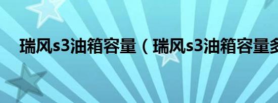 瑞风s3油箱容量（瑞风s3油箱容量多少）