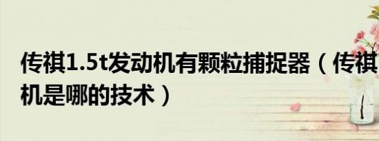 传祺1.5t发动机有颗粒捕捉器（传祺1.5t发动机是哪的技术）