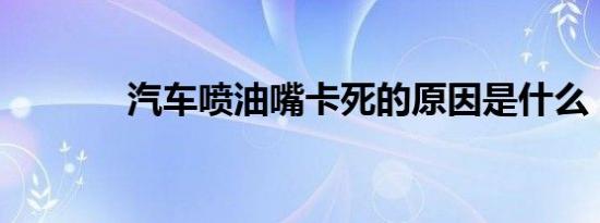 汽车喷油嘴卡死的原因是什么