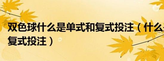 双色球什么是单式和复式投注（什么是双色球复式投注）