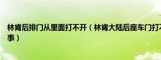 林肯后排门从里面打不开（林肯大陆后座车门打不开怎么回事）