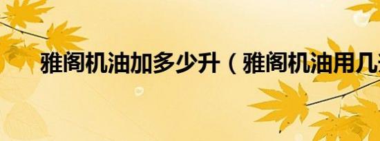 雅阁机油加多少升（雅阁机油用几升）