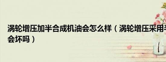 涡轮增压加半合成机油会怎么样（涡轮增压采用半合成机油会坏吗）
