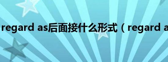 regard as后面接什么形式（regard as用法）